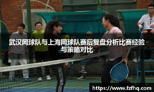 武汉网球队与上海网球队赛后复盘分析比赛经验与策略对比